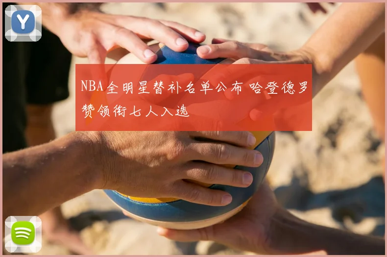 NBA全明星替补名单公布 哈登德罗赞领衔七人入选