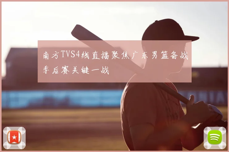 南方TVS4线直播聚焦广东男篮备战季后赛关键一战