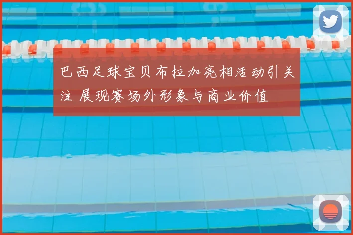 巴西足球宝贝布拉加亮相活动引关注 展现赛场外形象与商业价值