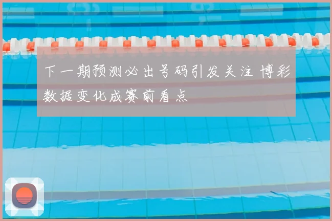 下一期预测必出号码引发关注 博彩数据变化成赛前看点