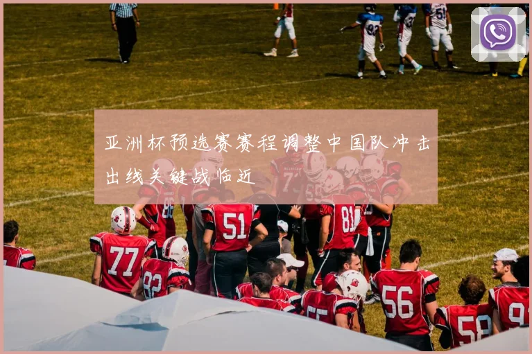 亚洲杯预选赛赛程调整中国队冲击出线关键战临近