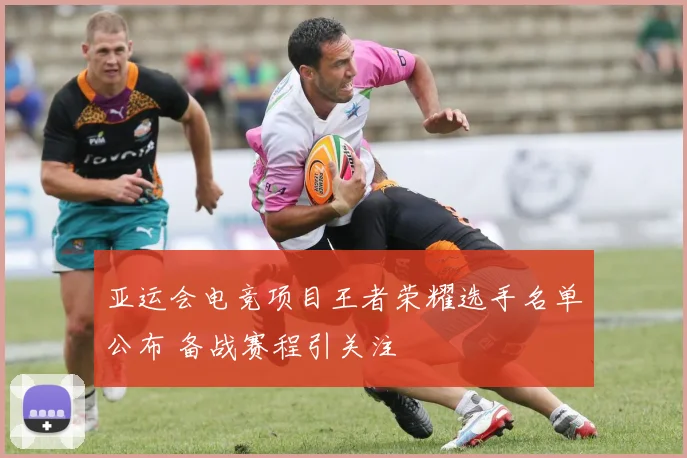 亚运会电竞项目王者荣耀选手名单公布 备战赛程引关注