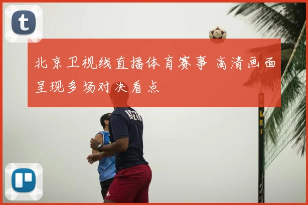 北京卫视线直播体育赛事 高清画面呈现多场对决看点