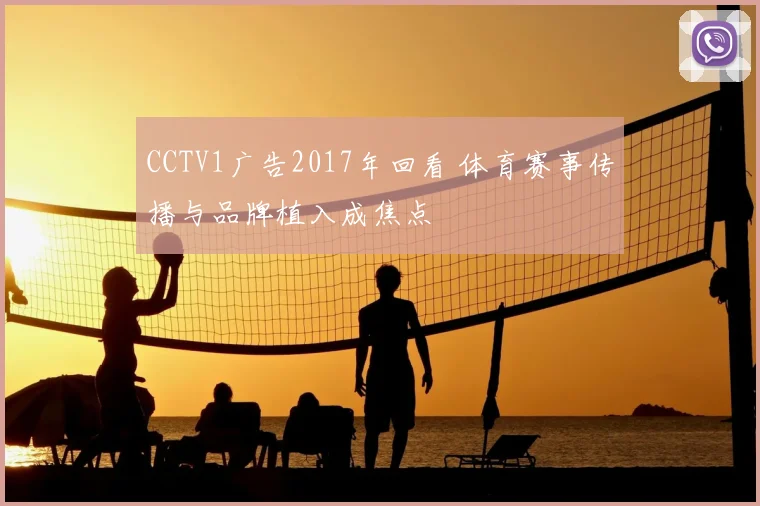 CCTV1广告2017年回看 体育赛事传播与品牌植入成焦点