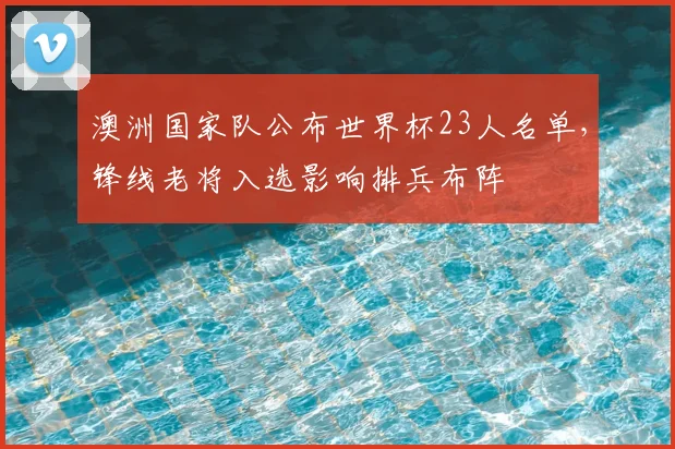 澳洲国家队公布世界杯23人名单，锋线老将入选影响排兵布阵
