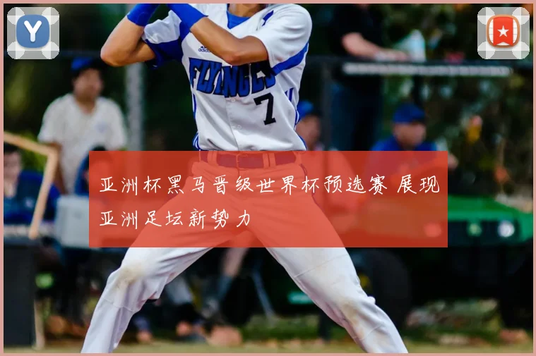 亚洲杯黑马晋级世界杯预选赛 展现亚洲足坛新势力