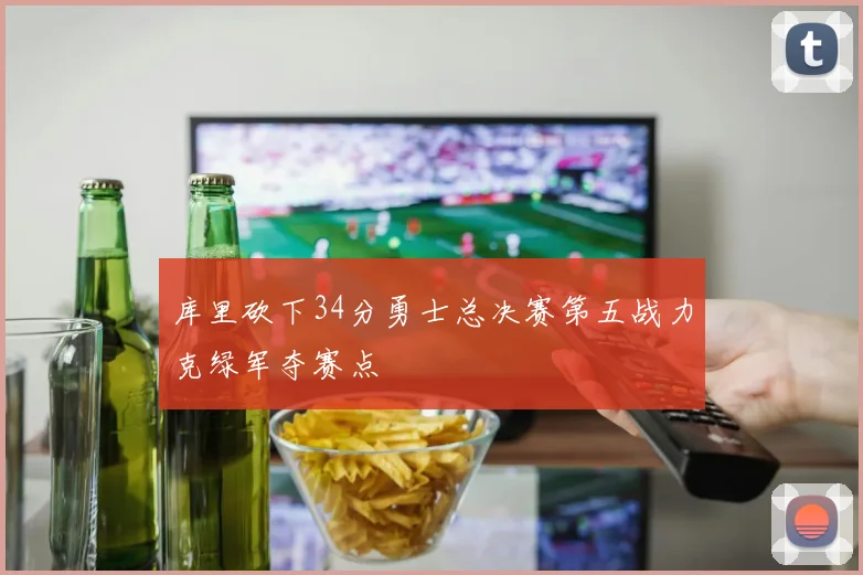库里砍下34分勇士总决赛第五战力克绿军夺赛点