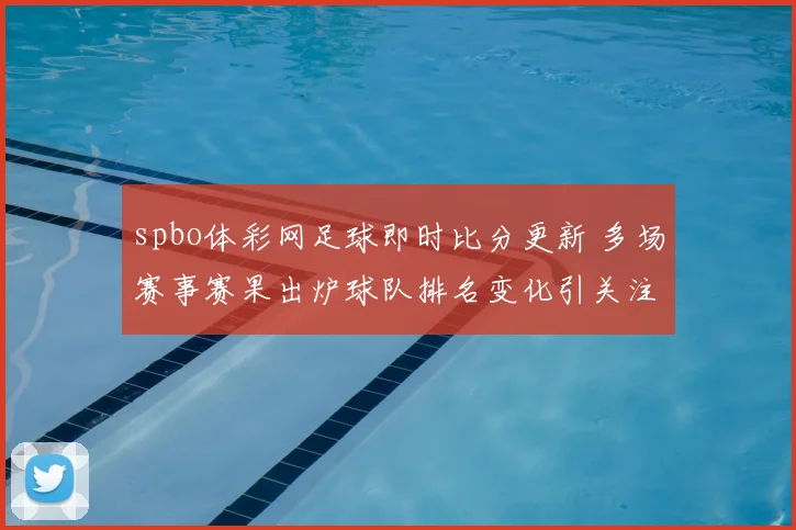 spbo体彩网足球即时比分更新 多场赛事赛果出炉球队排名变化引关注