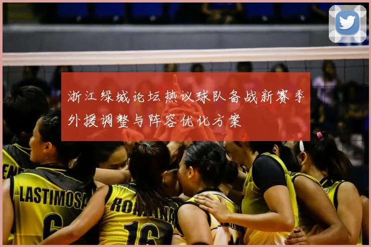 浙江绿城论坛热议球队备战新赛季外援调整与阵容优化方案