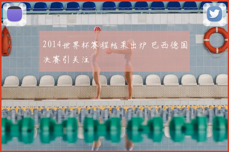2014世界杯赛程结果出炉 巴西德国决赛引关注