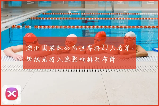 澳洲国家队公布世界杯23人名单,锋线老将入选影响排兵布阵