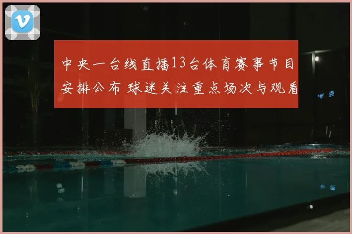 中央一台线直播13台体育赛事节目安排公布 球迷关注重点场次与观看入口