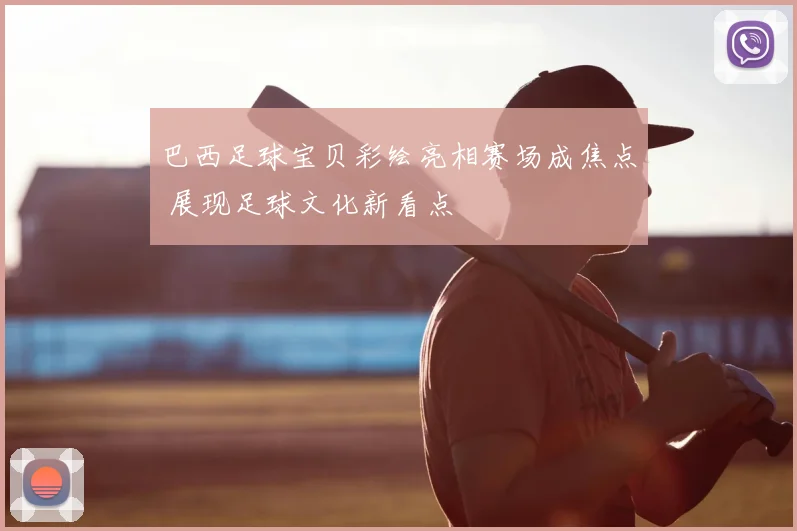 巴西足球宝贝彩绘亮相赛场成焦点 展现足球文化新看点