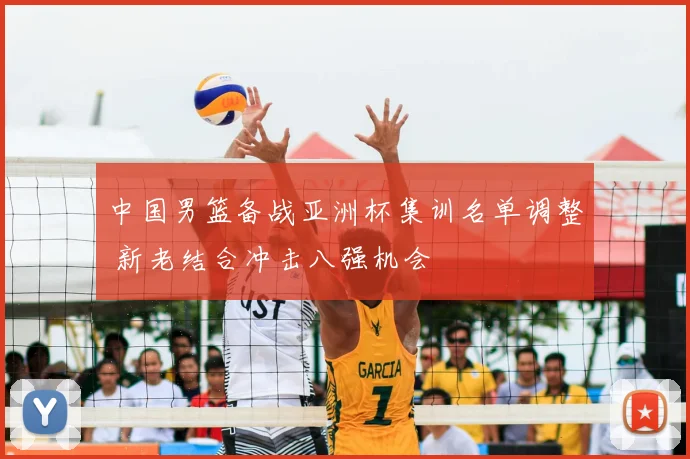 中国男篮备战亚洲杯集训名单调整 新老结合冲击八强机会
