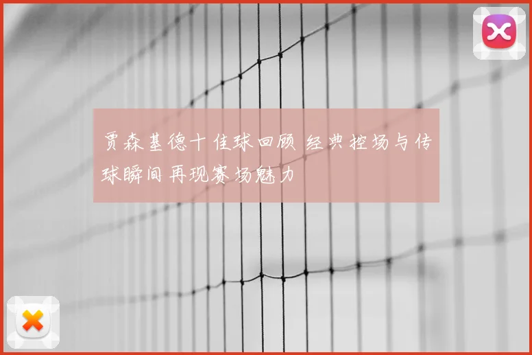 贾森基德十佳球回顾 经典控场与传球瞬间再现赛场魅力
