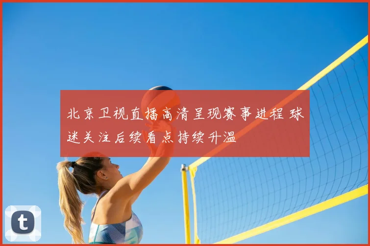 北京卫视直播高清呈现赛事进程 球迷关注后续看点持续升温