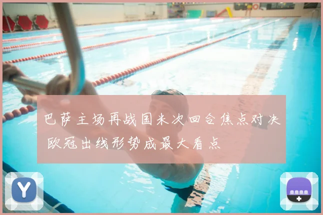 巴萨主场再战国米次回合焦点对决 欧冠出线形势成最大看点