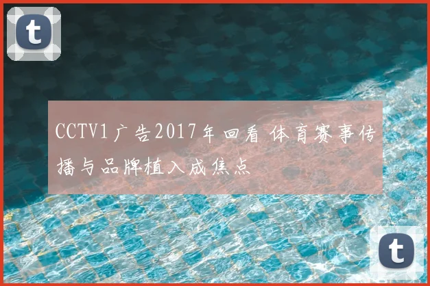 CCTV1广告2017年回看 体育赛事传播与品牌植入成焦点