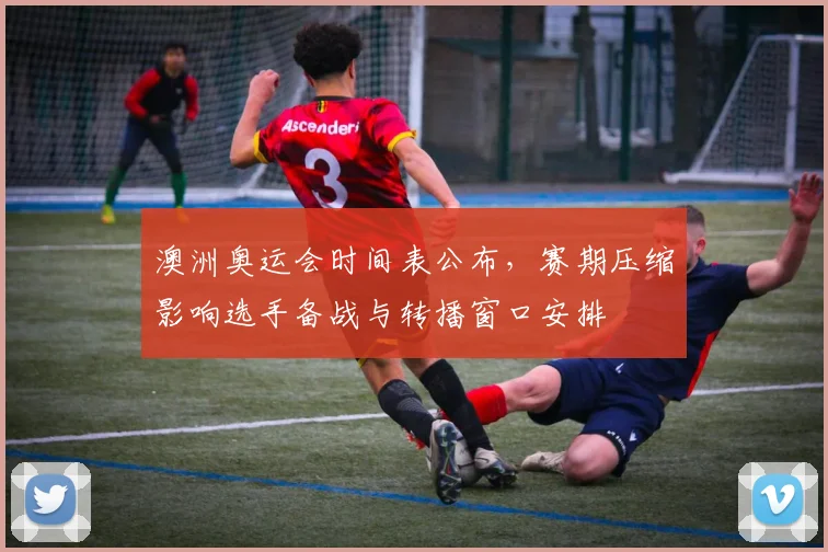 澳洲奥运会时间表公布，赛期压缩影响选手备战与转播窗口安排