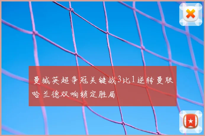 曼城英超争冠关键战3比1逆转曼联哈兰德双响锁定胜局