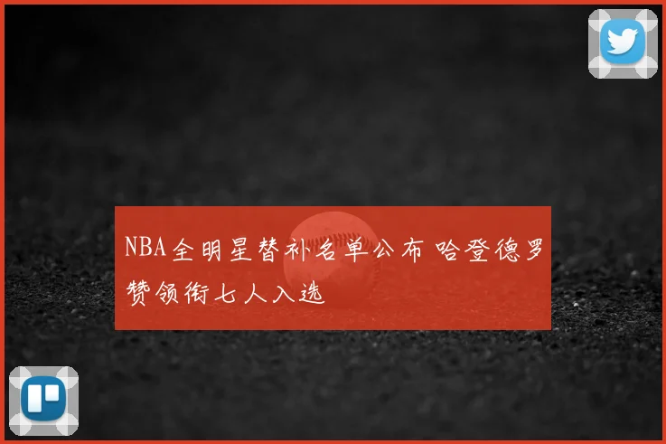 NBA全明星替补名单公布 哈登德罗赞领衔七人入选
