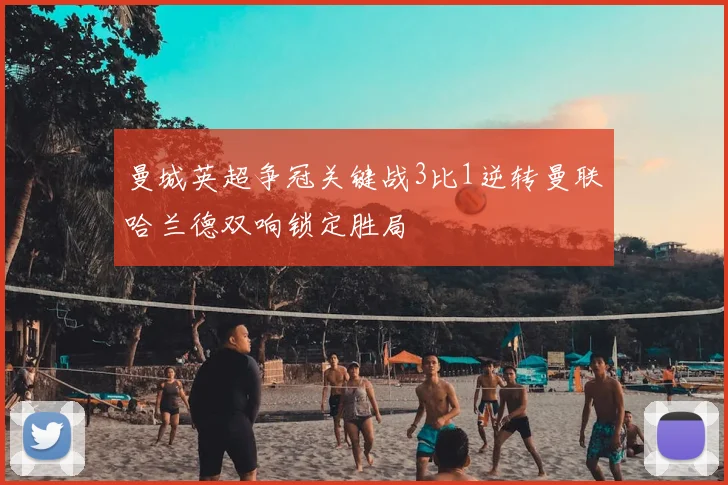 曼城英超争冠关键战3比1逆转曼联哈兰德双响锁定胜局