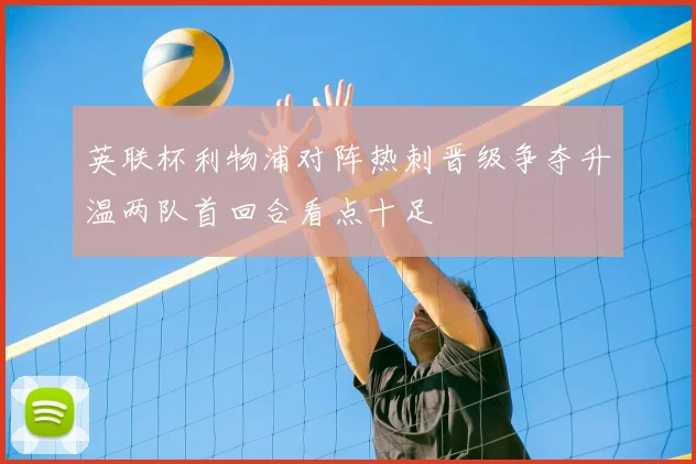 英联杯利物浦对阵热刺晋级争夺升温两队首回合看点十足