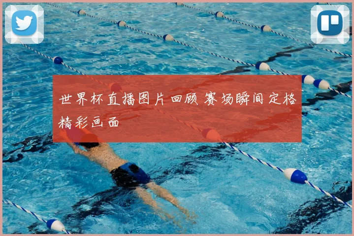 世界杯直播图片回顾 赛场瞬间定格精彩画面