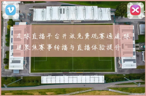 足球直播平台开放免费观赛通道 球迷聚焦赛事转播与直播体验提升