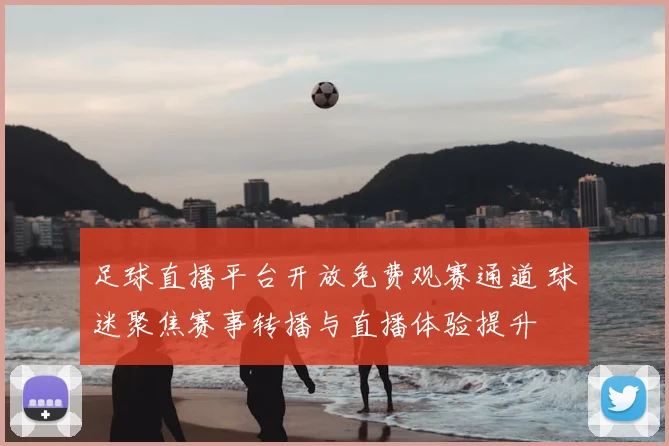 足球直播平台开放免费观赛通道 球迷聚焦赛事转播与直播体验提升
