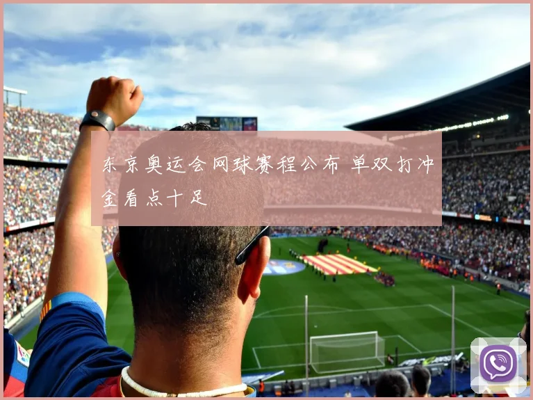 东京奥运会网球赛程公布 单双打冲金看点十足