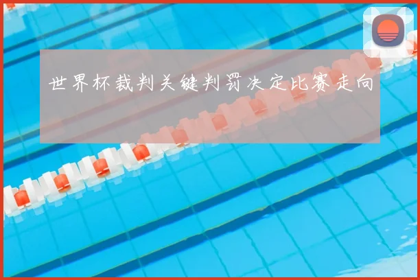 世界杯裁判关键判罚决定比赛走向