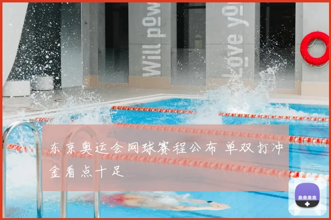 东京奥运会网球赛程公布 单双打冲金看点十足