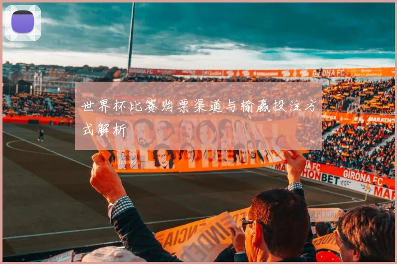 世界杯比赛购票渠道与输赢投注方式解析