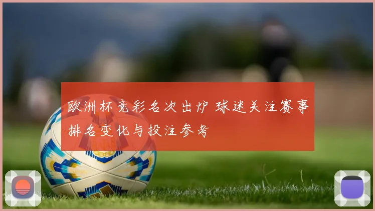 欧洲杯竞彩名次出炉 球迷关注赛事排名变化与投注参考